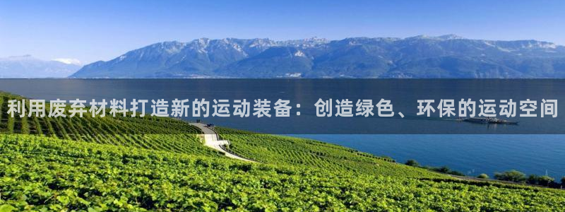 征途国际招商电话是多少号码：利用废弃材料打造新的运动