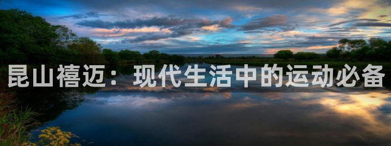 征途国际娱乐网站：昆山禧迈：现代生活中的运动必备