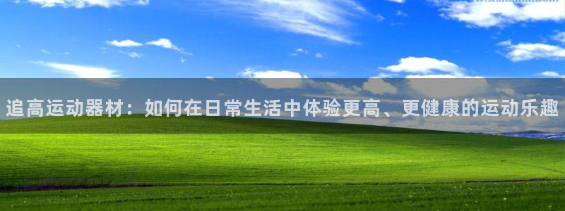 征途国际招商电话号码是多少啊：追高运动器材：如何在日常生活中