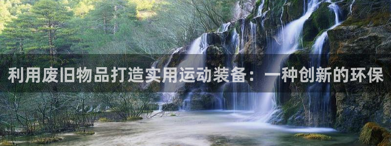 征途国际招商电话地址查询：利用废旧物品打造实用运动装备：一种