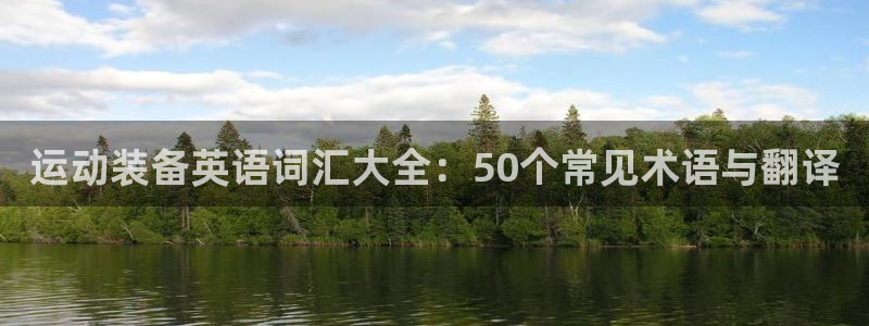 征途国际平台假的吗是真的吗：运动装备英语词汇大全：50个常见